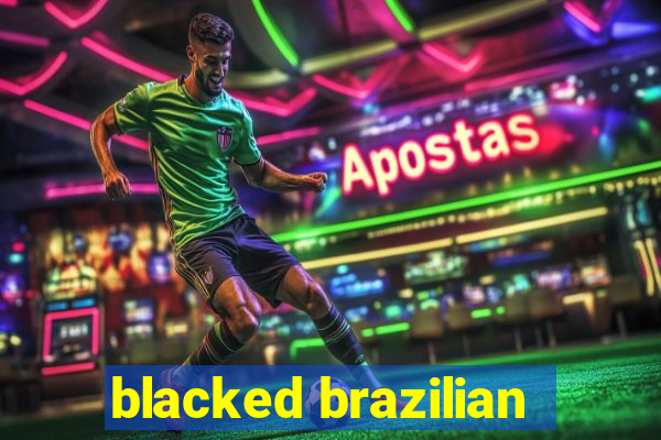 blacked brazilian